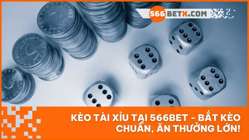 Kèo tài xỉu 566BET là gì? Cách chơi tài xỉu dễ hiểu cho người mới